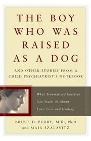 The Boy Who Was Raised as a Dog: And Other Stories from a Child Psychiatrist&amp;#039;s Notebook--What Traumatized Children Can Teach Us About Loss, Love, and Healing