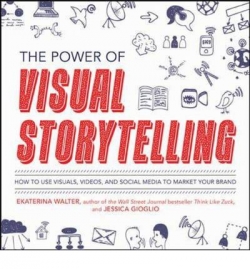 The Power of Visual Storytelling : How to Use Visuals, Videos, and Social Media to Market Your Brand