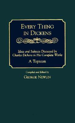 Every Thing in Dickens: Ideas and Subjects Discussed by Charles Dickens in His Complete Works: A Topicon