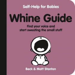 Whine Guide : Find Your Voice and Start Sweating the Small Stuff (Self-Help for Babies, #2)