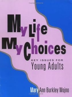 My life, my choices: key issues for young adults / by Mary Ann Burkley Wojno
