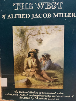 The West of Alfred Jacob Miller; The Walters Collection of Two Hundred Water colors, With Millers Contemporary Notes and an Account of the Artists by Marvin C Ross